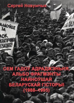 Сяргей Навумчык «Сем гадоў Адраджэньня, альбо фрагмэнты найноўшай беларускай гісторыі (1988-1995)»